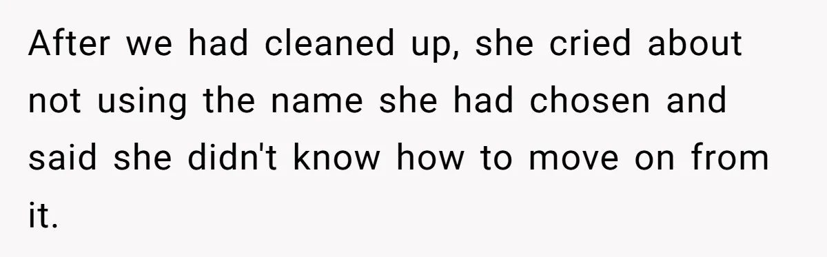 After we had cleaned up, she cried about not using the name she had chosen and said she didn't know how to move on from it.