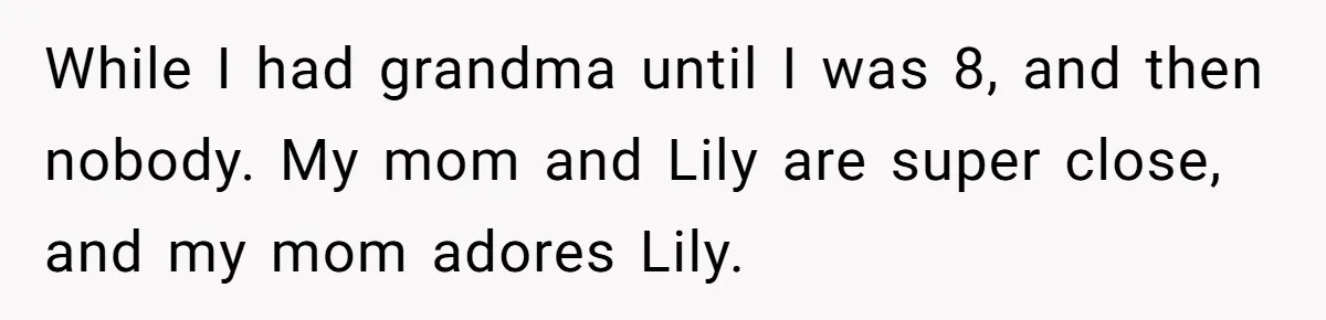 While I had grandma until I was 8, and then nobody. My mom and Lily are super close, and my mom adores Lily.