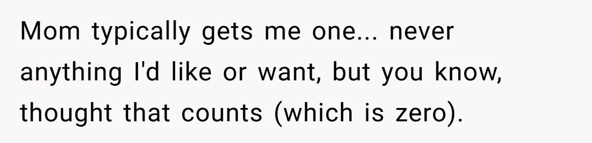 Mom typically gets me one... never anything I'd like or want, but you know, thought that counts (which is zero).