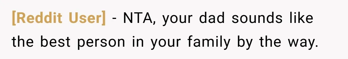 [Reddit User] − NTA, your dad sounds like the best person in your family by the way.