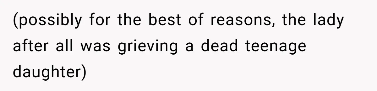(possibly for the best of reasons, the lady after all was grieving a dead teenage daughter)