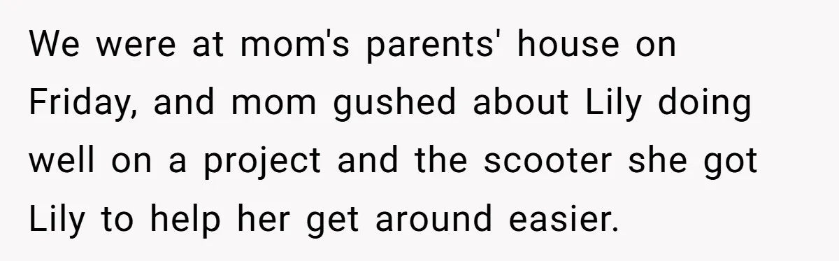 We were at mom's parents' house on Friday, and mom gushed about Lily doing well on a project and the scooter she got Lily to help her get around easier.