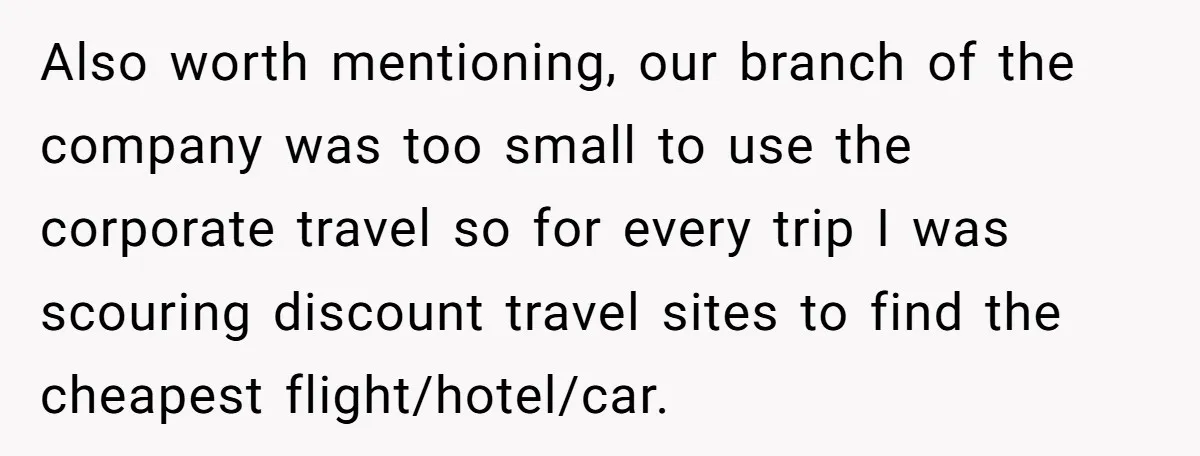 Also worth mentioning, our branch of the company was too small to use the corporate travel so for every trip I was scouring discount travel sites to find the cheapest...