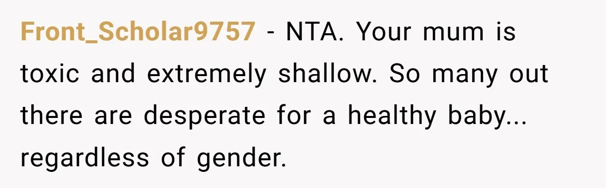 Front_Scholar9757 − NTA. Your mum is toxic and extremely shallow. So many out there are desperate for a healthy baby... regardless of gender.
