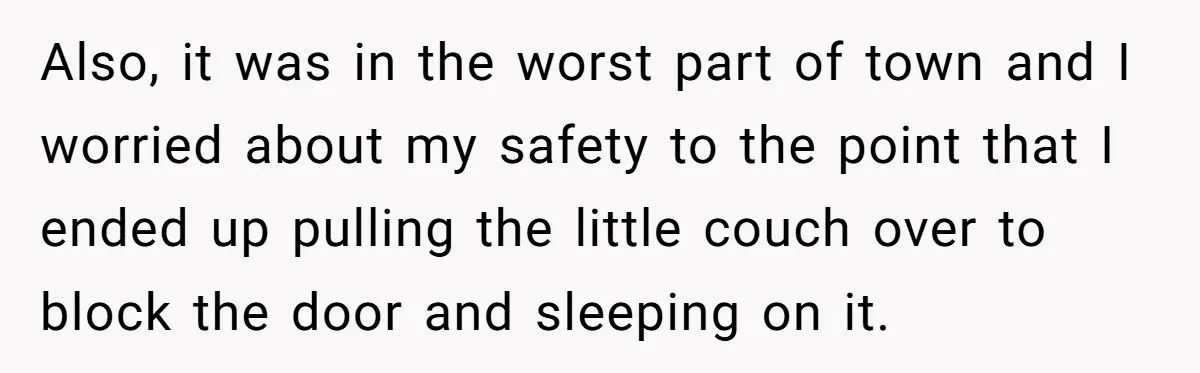 Also, it was in the worst part of town and I worried about my safety to the point that I ended up pulling the little couch over to block the...
