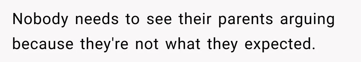 Nobody needs to see their parents arguing because they're not what they expected.