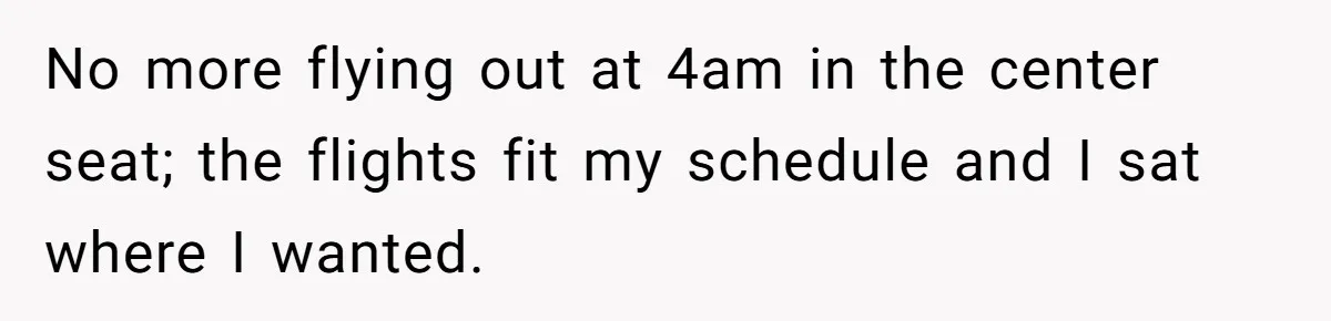 No more flying out at 4am in the center seat; the flights fit my schedule and I sat where I wanted.