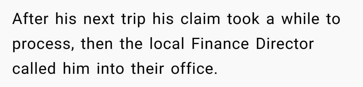 After his next trip his claim took a while to process, then the local Finance Director called him into their office.