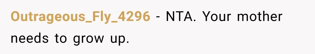 Outrageous_Fly_4296 − NTA. Your mother needs to grow up.