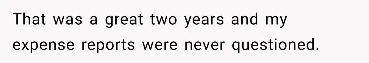 That was a great two years and my expense reports were never questioned.