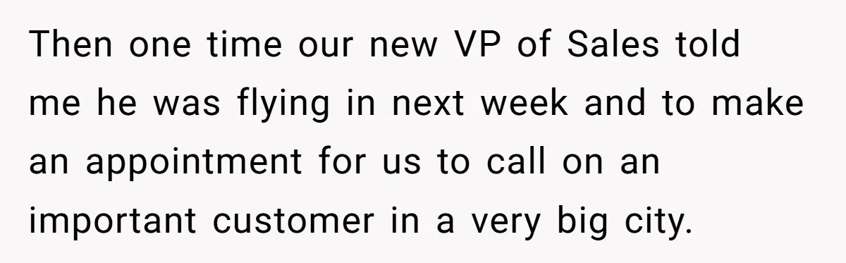 Then one time our new VP of Sales told me he was flying in next week and to make an appointment for us to call on an important customer in...