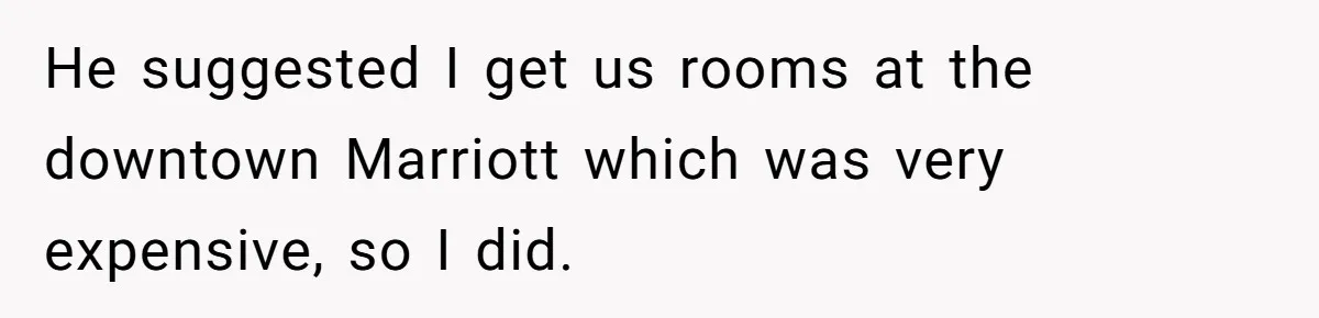He suggested I get us rooms at the downtown Marriott which was very expensive, so I did.