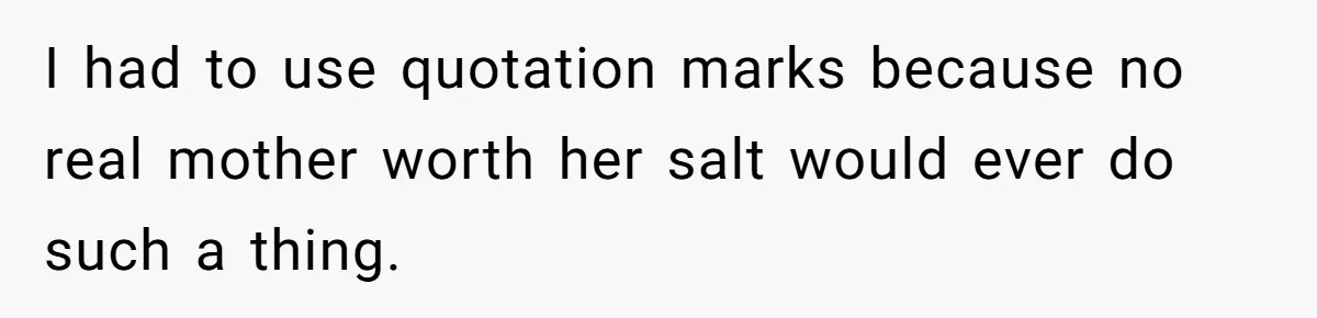 I had to use quotation marks because no real mother worth her salt would ever do such a thing.