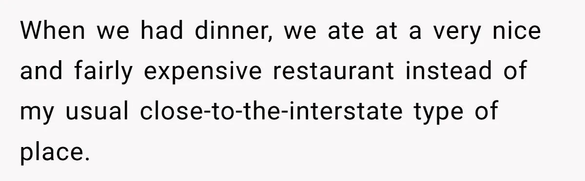 When we had dinner, we ate at a very nice and fairly expensive restaurant instead of my usual close-to-the-interstate type of place.