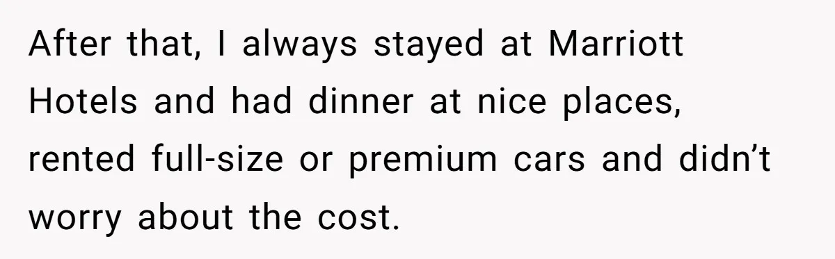 After that, I always stayed at Marriott Hotels and had dinner at nice places, rented full-size or premium cars and didn’t worry about the cost.