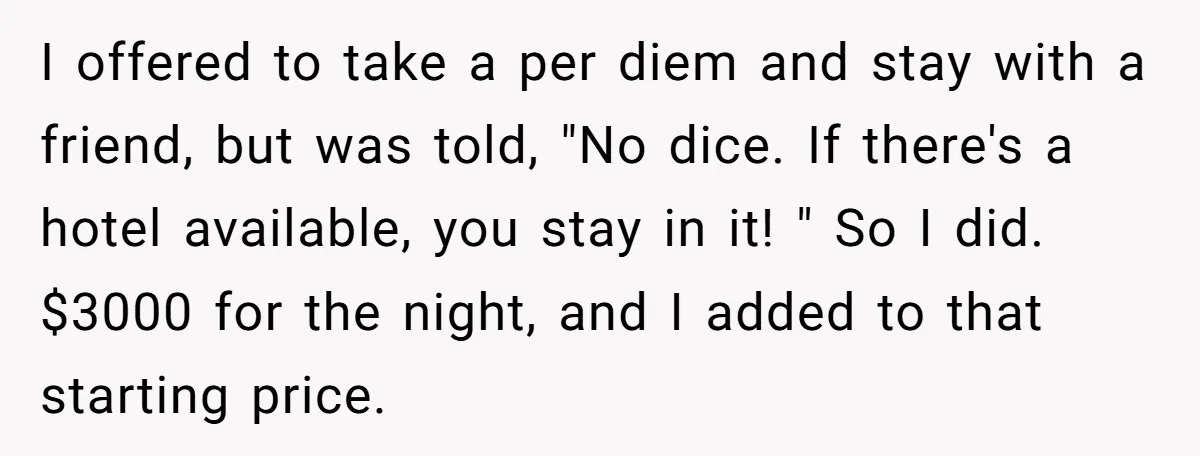 I offered to take a per diem and stay with a friend, but was told, "No dice. If there's a hotel available, you stay in it! " So I did....