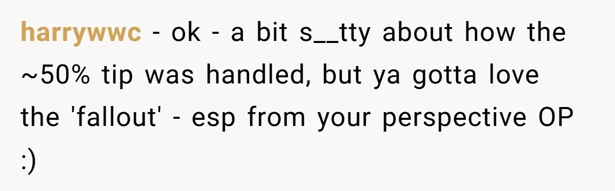 harrywwc − ok - a bit s__tty about how the ~50% tip was handled, but ya gotta love the 'fallout' - esp from your perspective OP :)