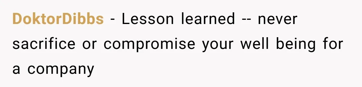 DoktorDibbs − Lesson learned -- never sacrifice or compromise your well being for a company