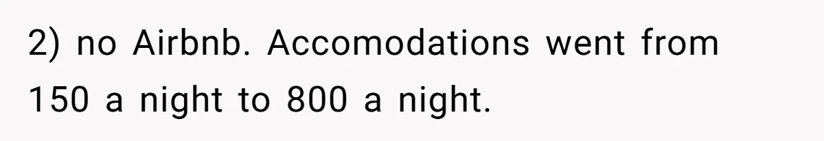 2) no Airbnb. Accomodations went from 150 a night to 800 a night.