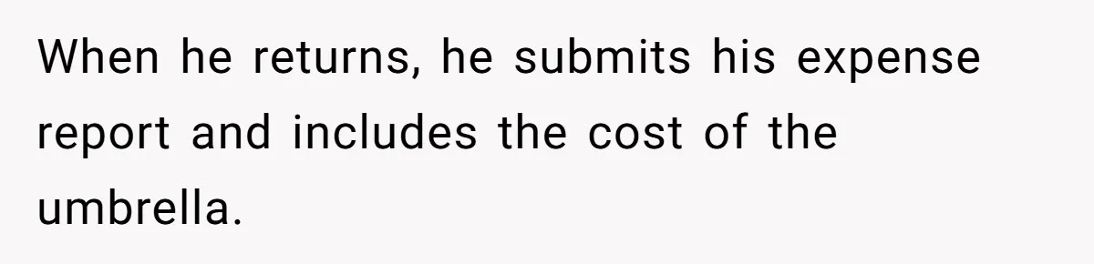 When he returns, he submits his expense report and includes the cost of the umbrella.