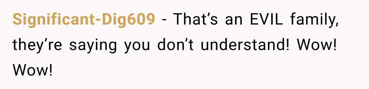 Significant-Dig609 − That’s an EVIL family, they’re saying you don’t understand! Wow! Wow!