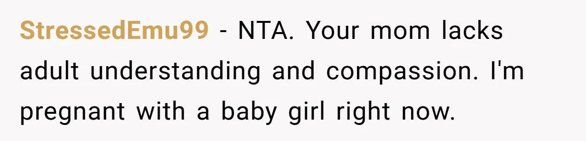 StressedEmu99 − NTA. Your mom lacks adult understanding and compassion. I'm pregnant with a baby girl right now.