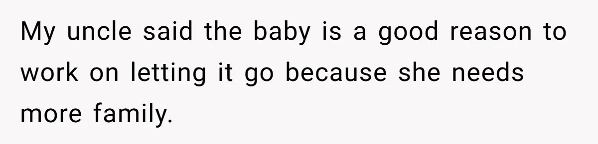 My uncle said the baby is a good reason to work on letting it go because she needs more family.