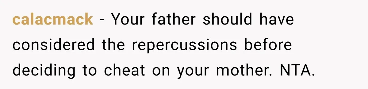 calacmack − Your father should have considered the repercussions before deciding to cheat on your mother. NTA.