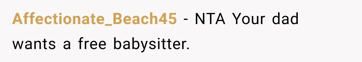 Affectionate_Beach45 − NTA Your dad wants a free babysitter.