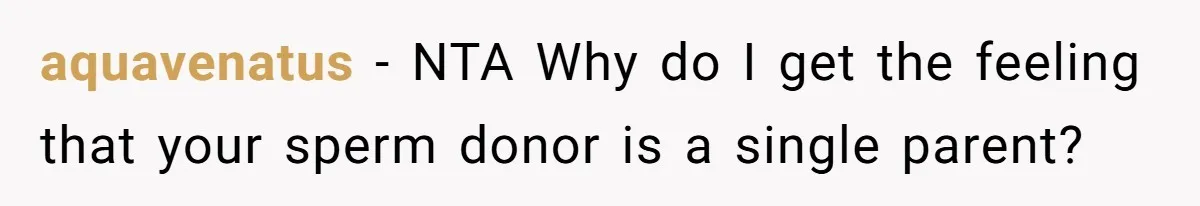 aquavenatus − NTA Why do I get the feeling that your sperm donor is a single parent?