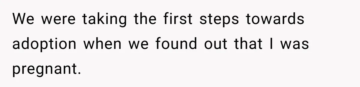 We were taking the first steps towards adoption when we found out that I was pregnant.