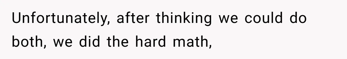 Unfortunately, after thinking we could do both, we did the hard math,