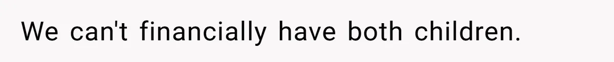 We can't financially have both children.