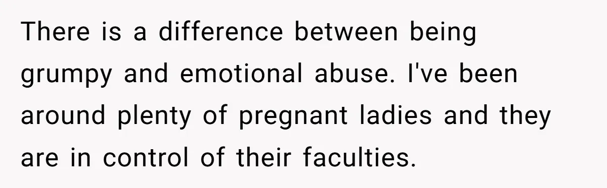 There is a difference between being grumpy and emotional abuse. I've been around plenty of pregnant ladies and they are in control of their faculties.