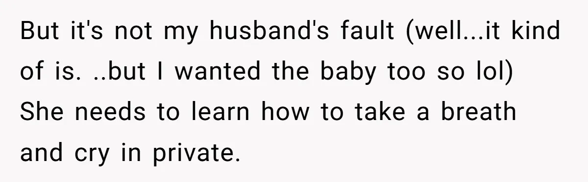 But it's not my husband's fault (well...it kind of is. ..but I wanted the baby too so lol) She needs to learn how to take a breath and cry in...
