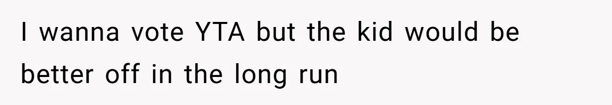 I wanna vote YTA but the kid would be better off in the long run
