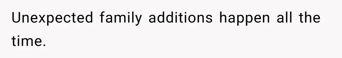 Unexpected family additions happen all the time.