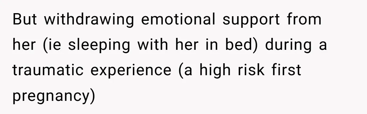But withdrawing emotional support from her (ie sleeping with her in bed) during a traumatic experience (a high risk first pregnancy)