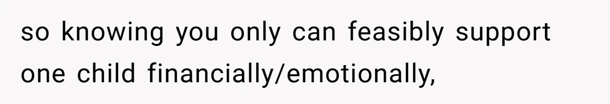 so knowing you only can feasibly support one child financially/emotionally,