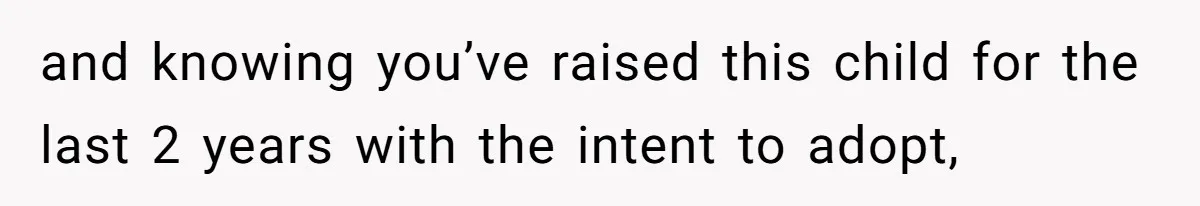 and knowing you’ve raised this child for the last 2 years with the intent to adopt,
