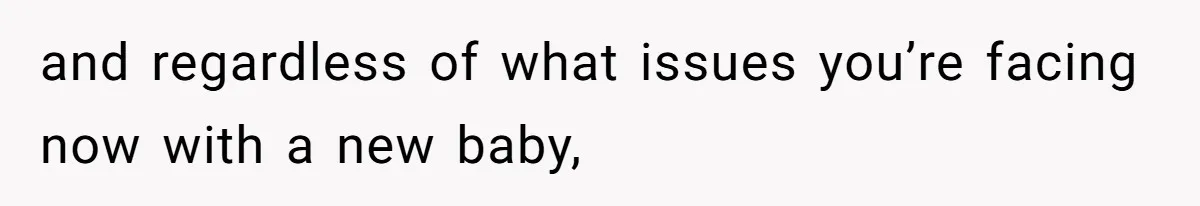 and regardless of what issues you’re facing now with a new baby,