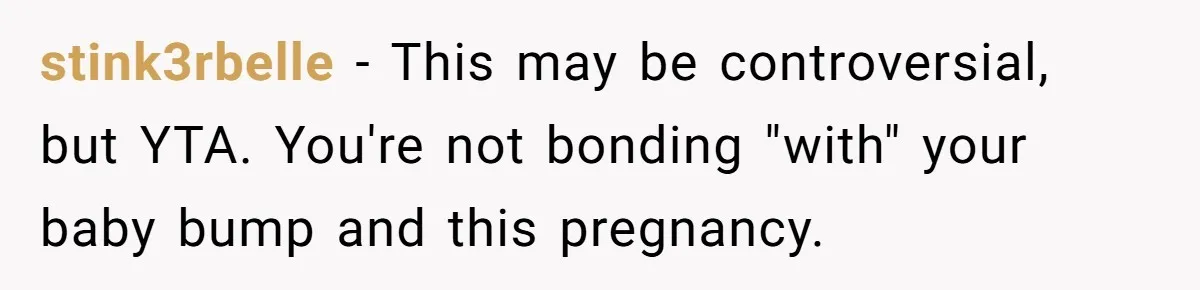 stink3rbelle − This may be controversial, but YTA. You're not bonding "with" your baby bump and this pregnancy.