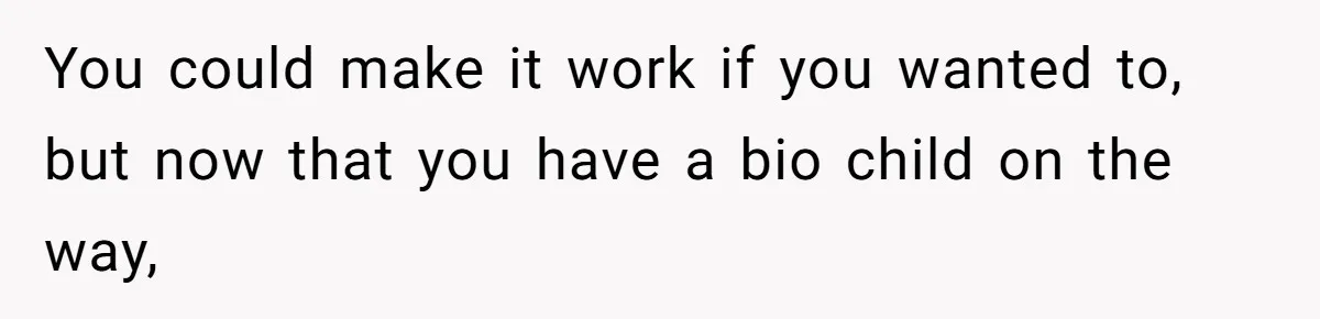 You could make it work if you wanted to, but now that you have a bio child on the way,