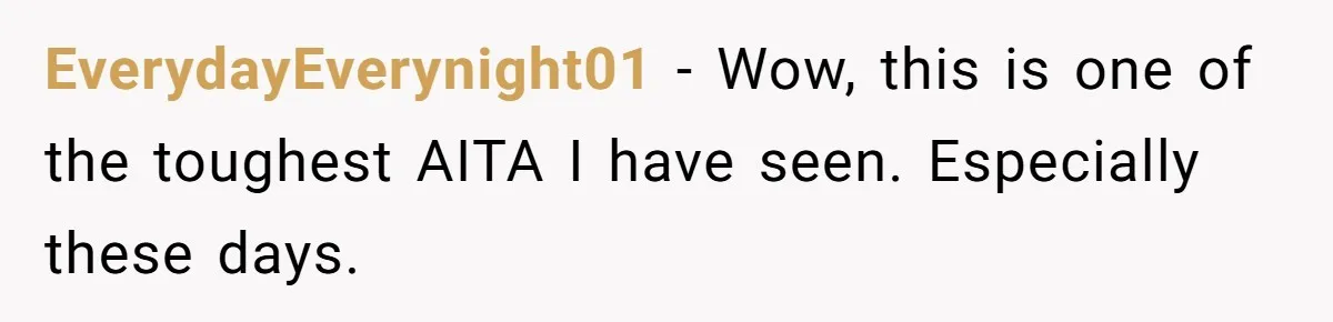 EverydayEverynight01 − Wow, this is one of the toughest AITA I have seen. Especially these days.