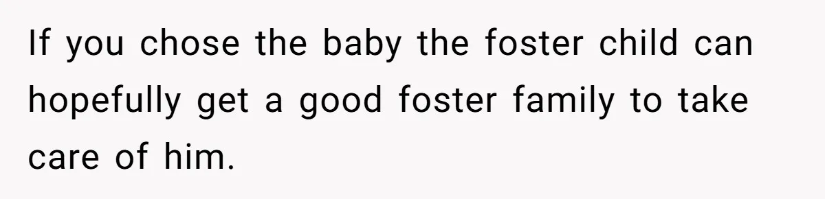 If you chose the baby the foster child can hopefully get a good foster family to take care of him.