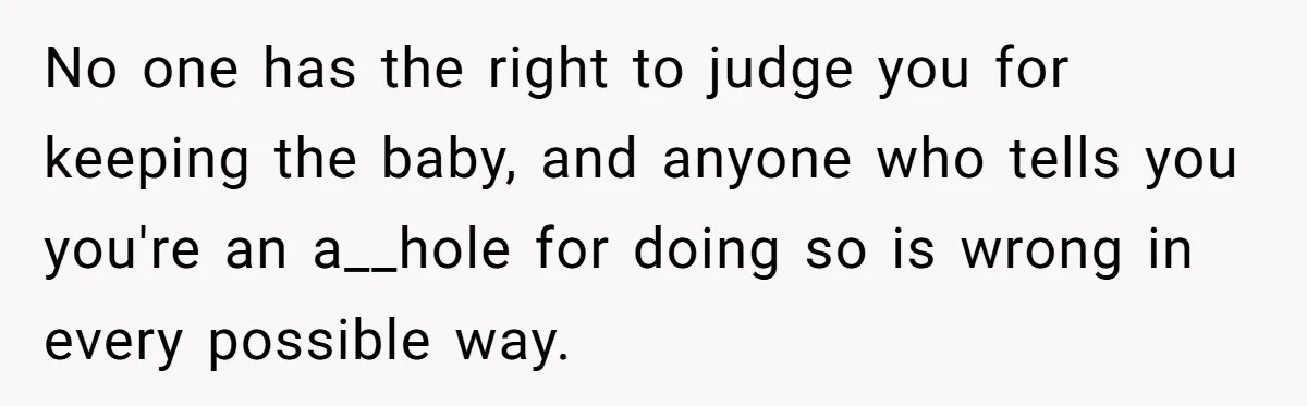 No one has the right to judge you for keeping the baby, and anyone who tells you you're an a__hole for doing so is wrong in every possible way.