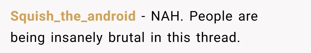 Squish_the_android − NAH. People are being insanely brutal in this thread.