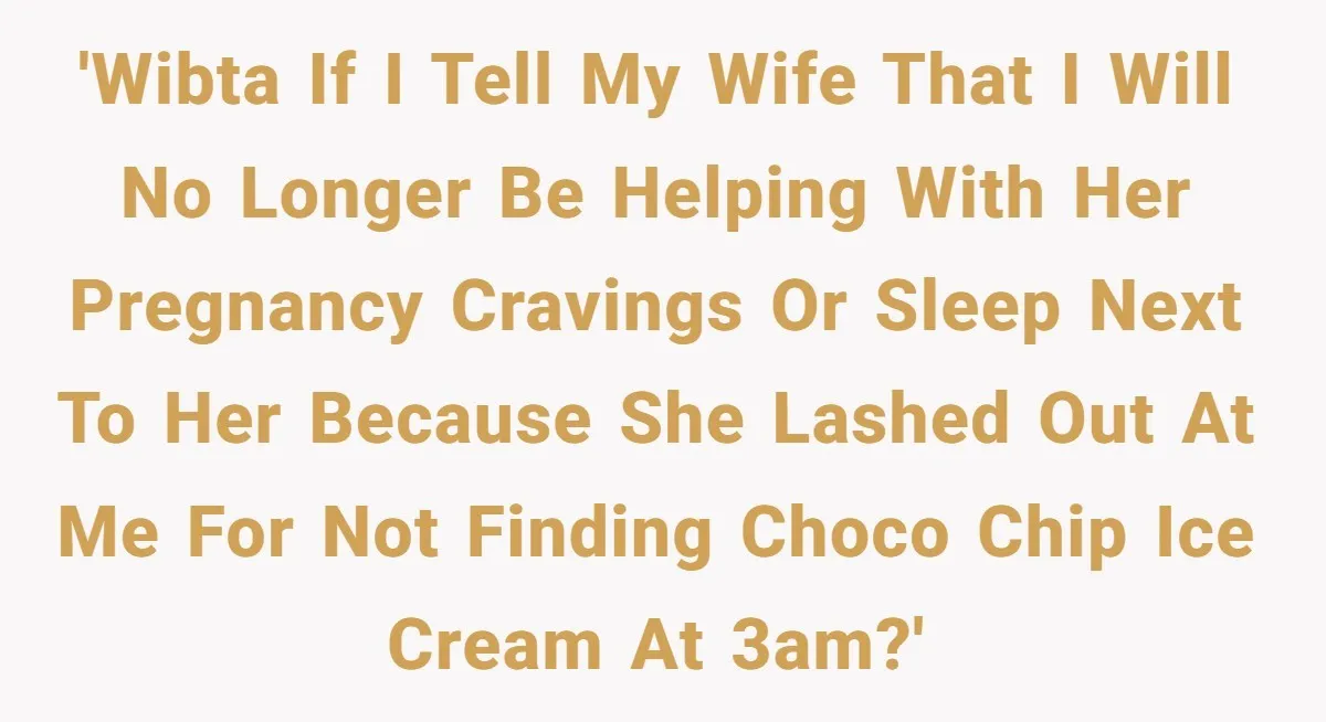 'WIBTA if I tell my wife that I will no longer be helping with her pregnancy cravings or sleep next to her because she lashed out at me for not...