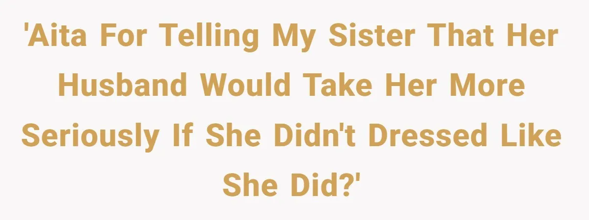 'AITA for telling my sister that her husband would take her more seriously if she didn't dressed like she did?'
