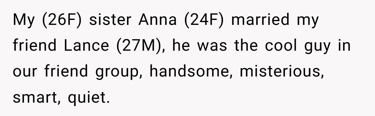 My (26F) sister Anna (24F) married my friend Lance (27M), he was the cool guy in our friend group, handsome, misterious, smart, quiet.